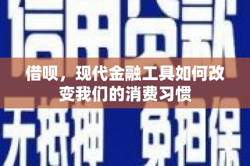 广宗借呗，现代金融工具如何改变我们的消费习惯