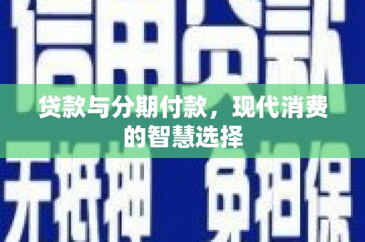 广宗贷款与分期付款，现代消费的智慧选择