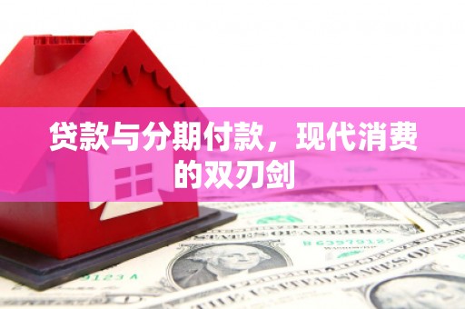 广宗贷款与分期付款，现代消费的双刃剑