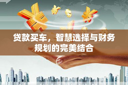 广宗贷款买车，智慧选择与财务规划的完美结合