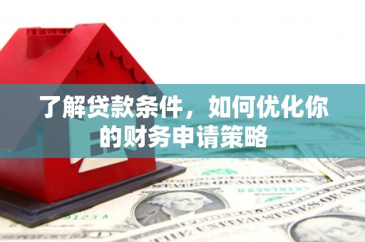 广宗了解贷款条件，如何优化你的财务申请策略