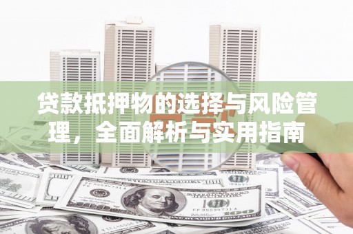 广宗贷款抵押物的选择与风险管理，全面解析与实用指南