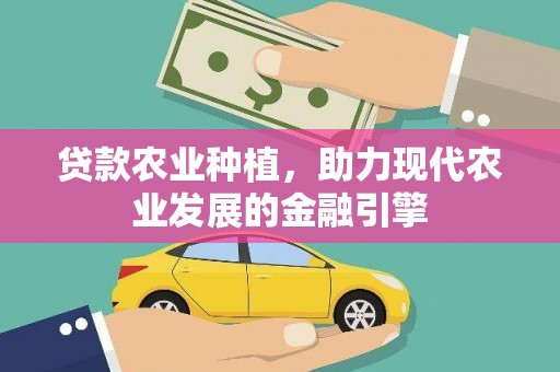 广宗贷款农业种植，助力现代农业发展的金融引擎