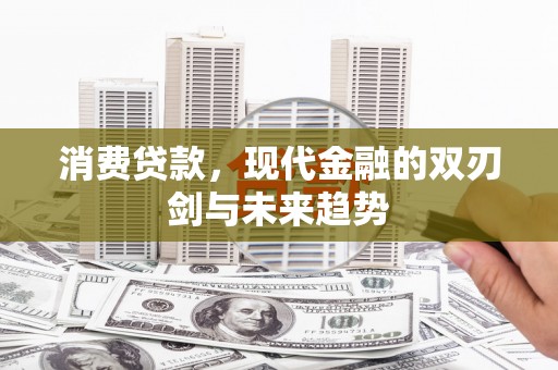 广宗消费贷款，现代金融的双刃剑与未来趋势