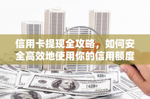广宗信用卡提现全攻略，如何安全高效地使用你的信用额度