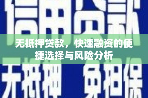 广宗无抵押贷款，快速融资的便捷选择与风险分析