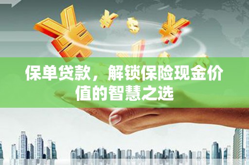 广宗保单贷款，解锁保险现金价值的智慧之选