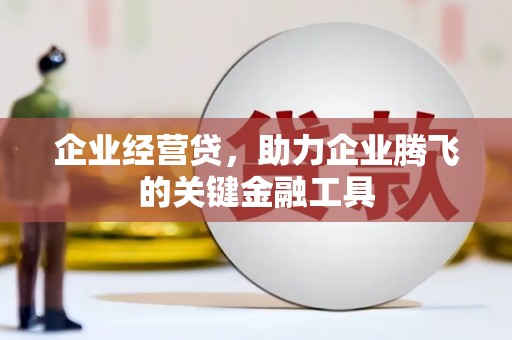 广宗企业经营贷，助力企业腾飞的关键金融工具