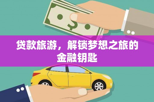 广宗贷款旅游，解锁梦想之旅的金融钥匙