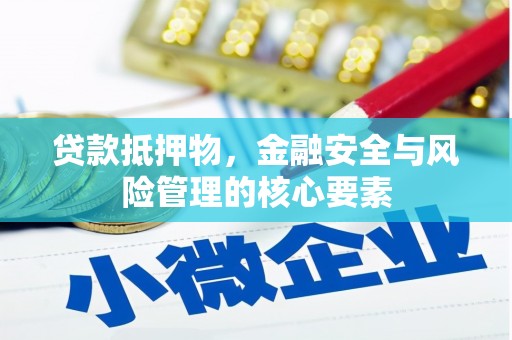广宗贷款抵押物，金融安全与风险管理的核心要素