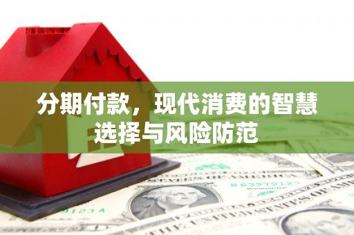 广宗分期付款，现代消费的智慧选择与风险防范