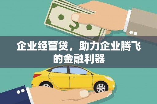 广宗企业经营贷，助力企业腾飞的金融利器