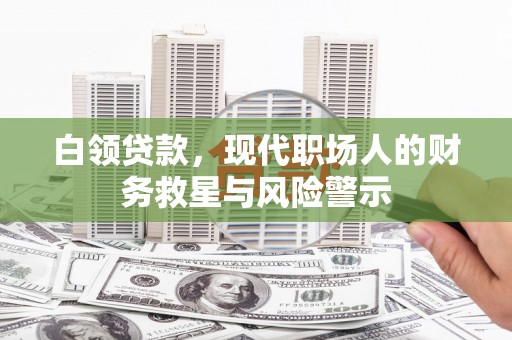 广宗白领贷款，现代职场人的财务救星与风险警示