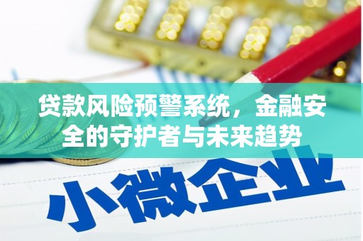 广宗贷款风险预警系统，金融安全的守护者与未来趋势