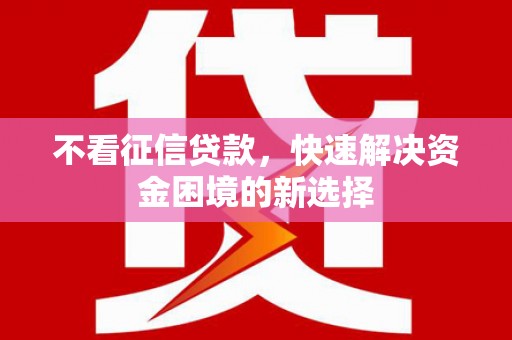 广宗不看征信贷款，快速解决资金困境的新选择