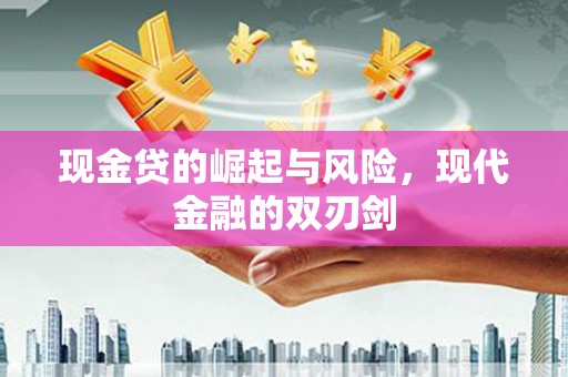 广宗现金贷的崛起与风险，现代金融的双刃剑