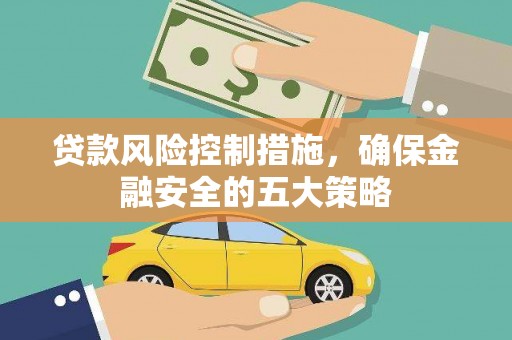 广宗贷款风险控制措施，确保金融安全的五大策略