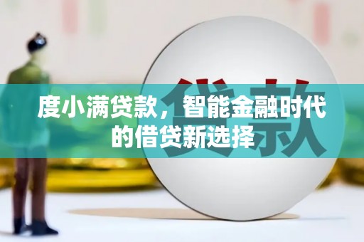 广宗度小满贷款，智能金融时代的借贷新选择