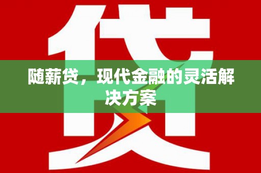 广宗随薪贷，现代金融的灵活解决方案