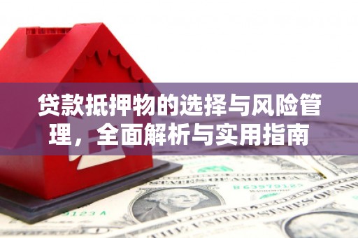 广宗贷款抵押物的选择与风险管理，全面解析与实用指南