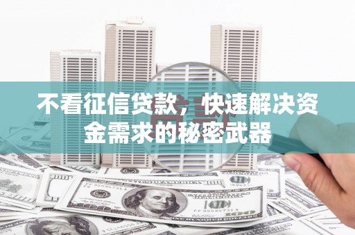 广宗不看征信贷款，快速解决资金需求的秘密武器