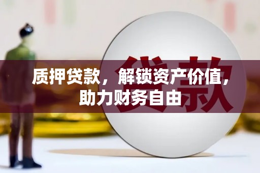 广宗质押贷款，解锁资产价值，助力财务自由