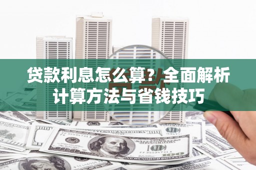 广宗贷款利息怎么算？全面解析计算方法与省钱技巧