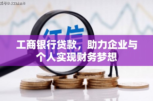 广宗工商银行贷款，助力企业与个人实现财务梦想