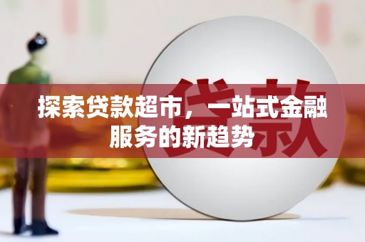 广宗探索贷款超市，一站式金融服务的新趋势