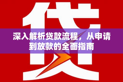 广宗深入解析贷款流程，从申请到放款的全面指南