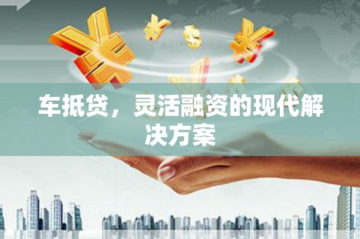 广宗车抵贷，灵活融资的现代解决方案