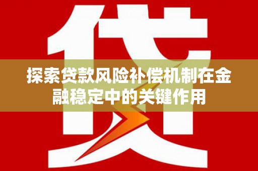 广宗探索贷款风险补偿机制在金融稳定中的关键作用