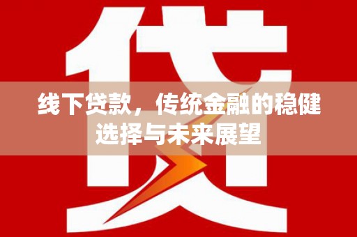 广宗线下贷款，传统金融的稳健选择与未来展望