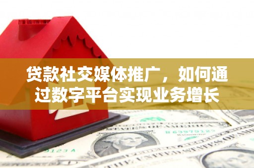 广宗贷款社交媒体推广，如何通过数字平台实现业务增长