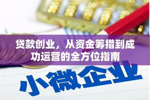 广宗贷款创业，从资金筹措到成功运营的全方位指南