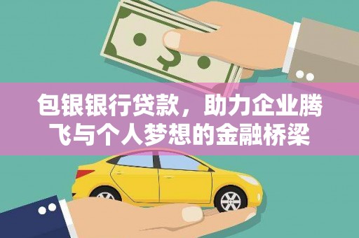 广宗包银银行贷款，助力企业腾飞与个人梦想的金融桥梁