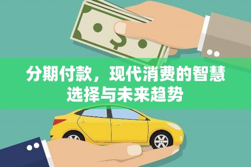 广宗分期付款，现代消费的智慧选择与未来趋势