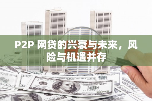 广宗P2P 网贷的兴衰与未来，风险与机遇并存