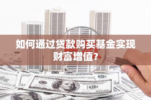 广宗如何通过贷款购买基金实现财富增值？