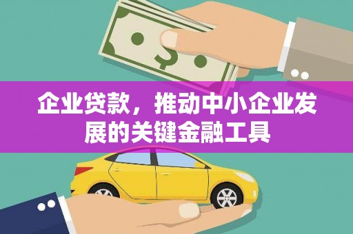 广宗企业贷款，推动中小企业发展的关键金融工具