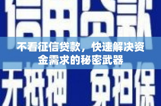 广宗不看征信贷款，快速解决资金需求的秘密武器