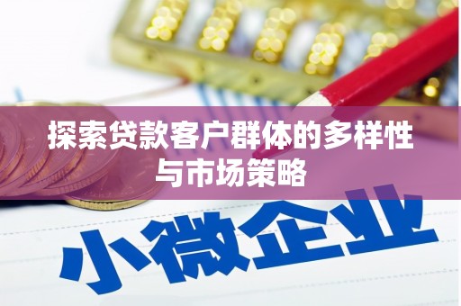 广宗探索贷款客户群体的多样性与市场策略