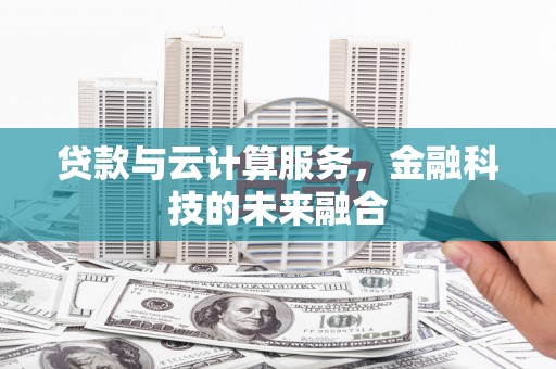 广宗贷款与云计算服务，金融科技的未来融合