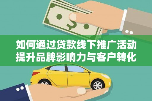 广宗如何通过贷款线下推广活动提升品牌影响力与客户转化率