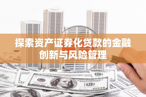 广宗探索资产证券化贷款的金融创新与风险管理