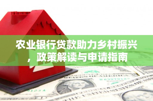 广宗农业银行贷款助力乡村振兴，政策解读与申请指南