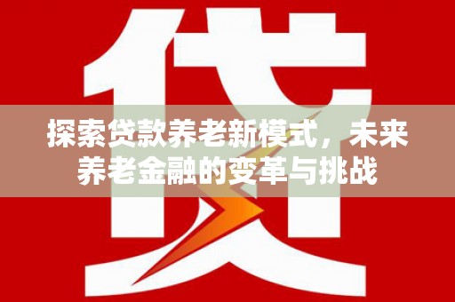 广宗探索贷款养老新模式，未来养老金融的变革与挑战