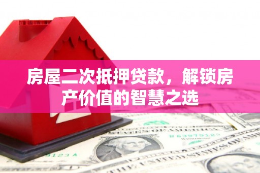 广宗房屋二次抵押贷款，解锁房产价值的智慧之选