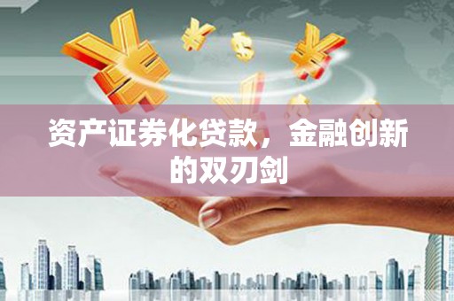 广宗资产证券化贷款，金融创新的双刃剑