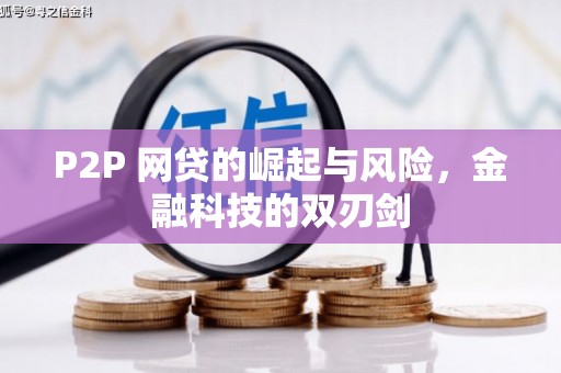 广宗P2P 网贷的崛起与风险，金融科技的双刃剑